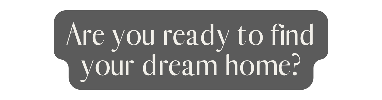 Are you ready to find your dream home